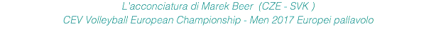 L'acconciatura di Marek Beer (CZE - SVK ) CEV Volleyball European Championship - Men 2017 Europei pallavolo